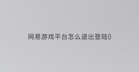 网易游戏平台怎么退出登陆()