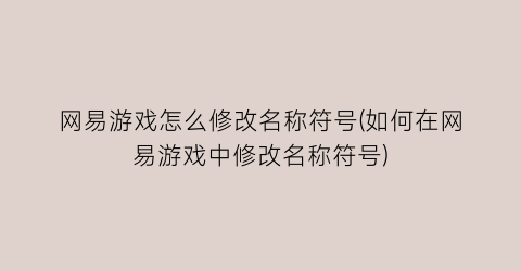 “网易游戏怎么修改名称符号(如何在网易游戏中修改名称符号)