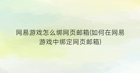 网易游戏怎么绑网页邮箱(如何在网易游戏中绑定网页邮箱)