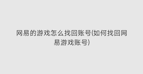 网易的游戏怎么找回账号(如何找回网易游戏账号)