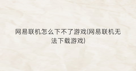 “网易联机怎么下不了游戏(网易联机无法下载游戏)