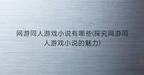 网游同人游戏小说有哪些(探究网游同人游戏小说的魅力)