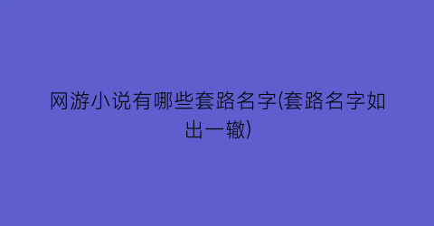 网游小说有哪些套路名字(套路名字如出一辙)