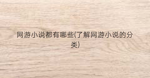 网游小说都有哪些(了解网游小说的分类)
