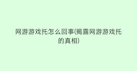 “网游游戏托怎么回事(揭露网游游戏托的真相)