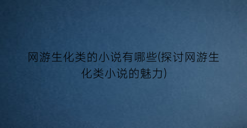网游生化类的小说有哪些(探讨网游生化类小说的魅力)
