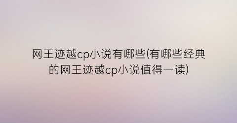 网王迹越cp小说有哪些(有哪些经典的网王迹越cp小说值得一读)