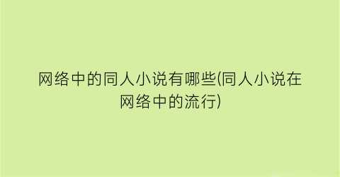 网络中的同人小说有哪些(同人小说在网络中的流行)