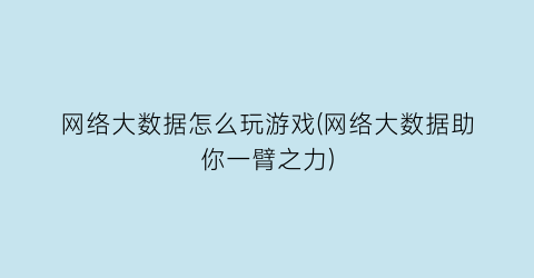 “网络大数据怎么玩游戏(网络大数据助你一臂之力)