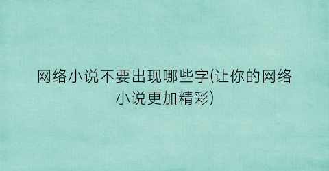 网络小说不要出现哪些字(让你的网络小说更加精彩)