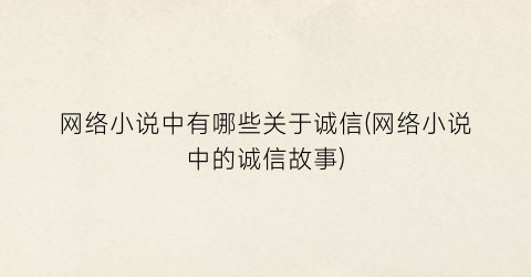 网络小说中有哪些关于诚信(网络小说中的诚信故事)