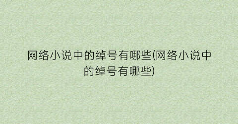 网络小说中的绰号有哪些(网络小说中的绰号有哪些)