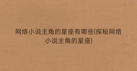 网络小说主角的星座有哪些(探秘网络小说主角的星座)