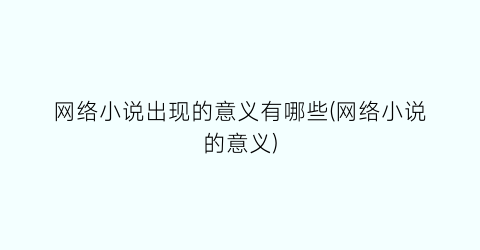 网络小说出现的意义有哪些(网络小说的意义)