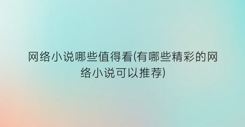 网络小说哪些值得看(有哪些精彩的网络小说可以推荐)