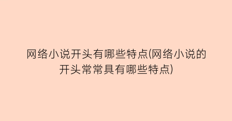 网络小说开头有哪些特点(网络小说的开头常常具有哪些特点)