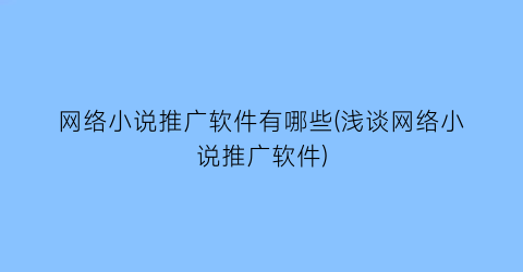 网络小说推广软件有哪些(浅谈网络小说推广软件)