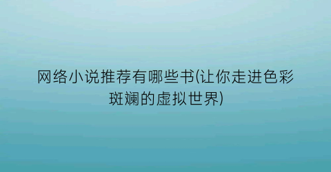 网络小说推荐有哪些书(让你走进色彩斑斓的虚拟世界)