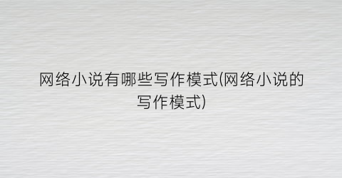 网络小说有哪些写作模式(网络小说的写作模式)