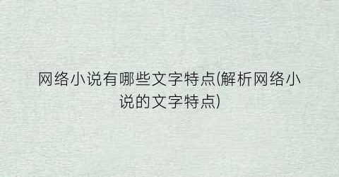 网络小说有哪些文字特点(解析网络小说的文字特点)
