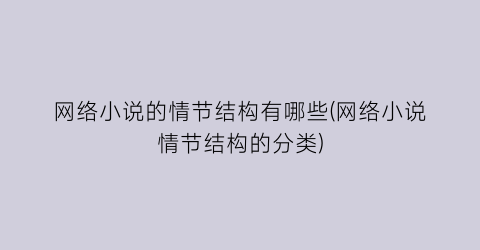 网络小说的情节结构有哪些(网络小说情节结构的分类)