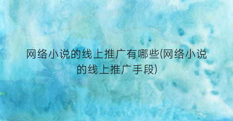 网络小说的线上推广有哪些(网络小说的线上推广手段)