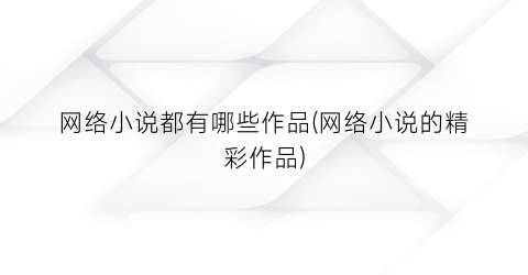 网络小说都有哪些作品(网络小说的精彩作品)