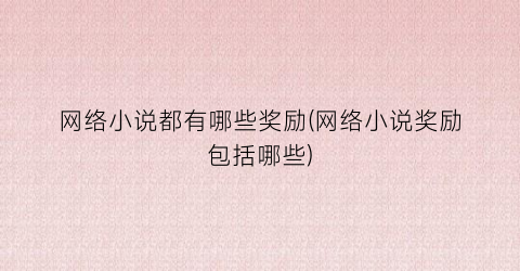 网络小说都有哪些奖励(网络小说奖励包括哪些)