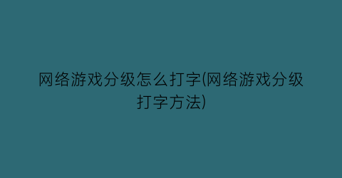 网络游戏分级怎么打字(网络游戏分级打字方法)