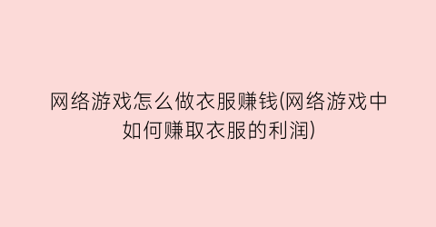 网络游戏怎么做衣服赚钱(网络游戏中如何赚取衣服的利润)