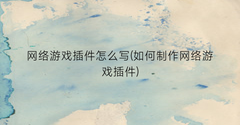 “网络游戏插件怎么写(如何制作网络游戏插件)