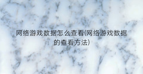 “网络游戏数据怎么查看(网络游戏数据的查看方法)