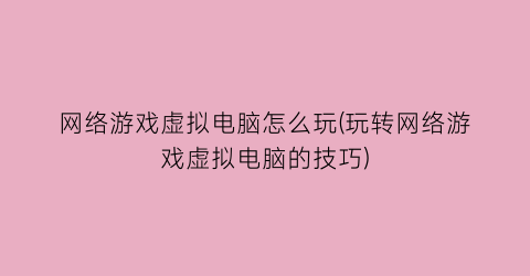 网络游戏虚拟电脑怎么玩(玩转网络游戏虚拟电脑的技巧)