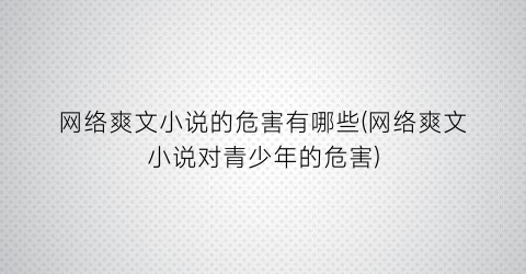 网络爽文小说的危害有哪些(网络爽文小说对青少年的危害)