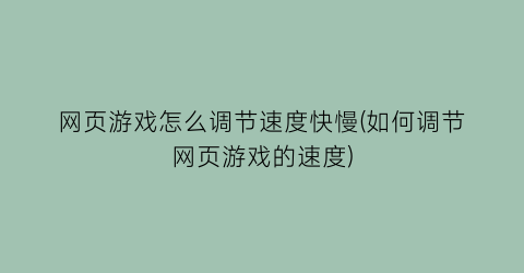 “网页游戏怎么调节速度快慢(如何调节网页游戏的速度)