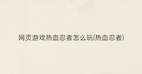 网页游戏热血忍者怎么玩(热血忍者)