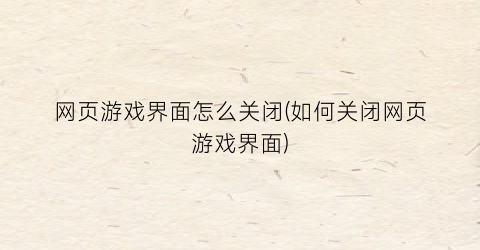 “网页游戏界面怎么关闭(如何关闭网页游戏界面)