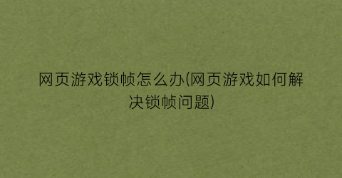 “网页游戏锁帧怎么办(网页游戏如何解决锁帧问题)