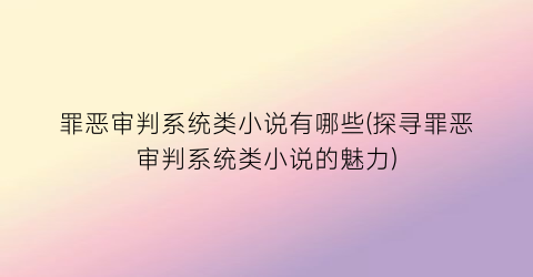 罪恶审判系统类小说有哪些(探寻罪恶审判系统类小说的魅力)