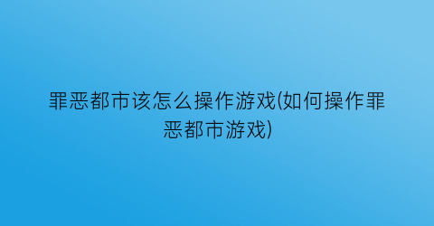 罪恶都市该怎么操作游戏(如何操作罪恶都市游戏)