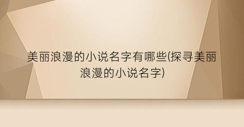 美丽浪漫的小说名字有哪些(探寻美丽浪漫的小说名字)