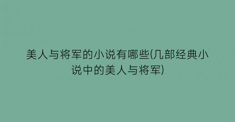 美人与将军的小说有哪些(几部经典小说中的美人与将军)