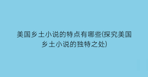 美国乡土小说的特点有哪些(探究美国乡土小说的独特之处)