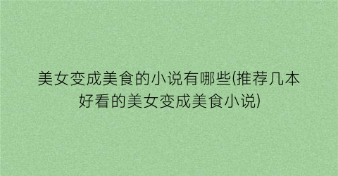 美女变成美食的小说有哪些(推荐几本好看的美女变成美食小说)
