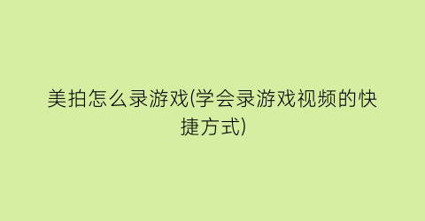 “美拍怎么录游戏(学会录游戏视频的快捷方式)