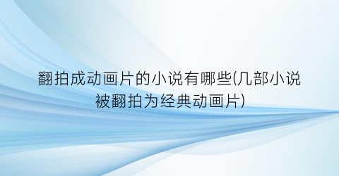 翻拍成动画片的小说有哪些(几部小说被翻拍为经典动画片)
