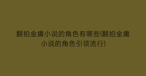 翻拍金庸小说的角色有哪些(翻拍金庸小说的角色引领流行)