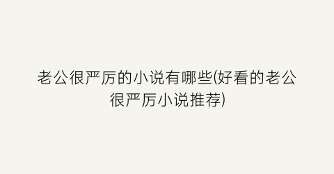 老公很严厉的小说有哪些(好看的老公很严厉小说推荐)