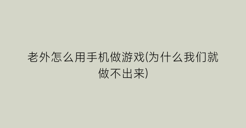 “老外怎么用手机做游戏(为什么我们就做不出来)