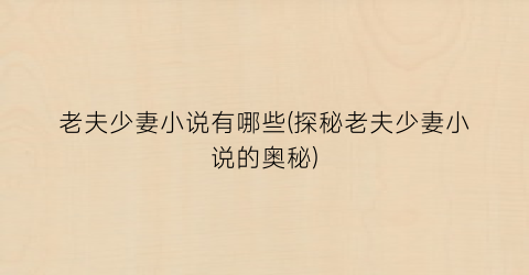 老夫少妻小说有哪些(探秘老夫少妻小说的奥秘)